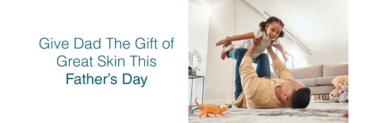 Give Dad The Gift of Great Skin This Father’s Day